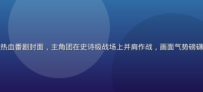 小水看番经典热血番剧封面，主角团在史诗级战场上并肩作战，画面气势磅礴色调深沉震撼