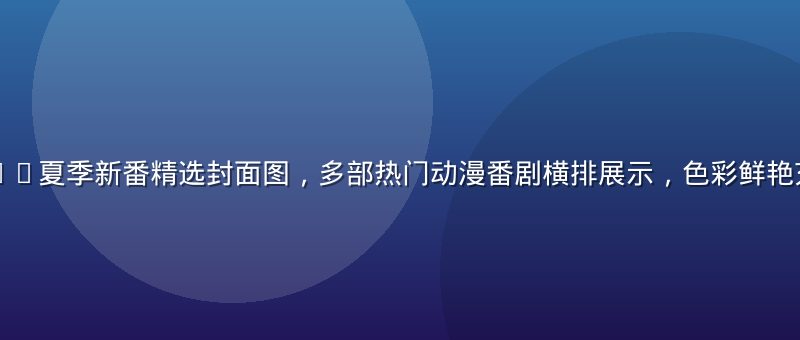 小水看番2026夏季新番精选封面图，多部热门动漫番剧横排展示，色彩鲜艳充满二次元活力